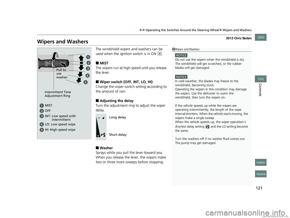 HONDA CIVIC SEDAN 2012 Owners Manual (in English) 121
uuOperating the Switches Around the Steering Wheel uWipers and Washers
Controls
Wipers and Washers
The windshield wipers and washers can be
used when the ignition switch is in ON
(w.
■MIST
The HONDA CIVIC SEDAN 2012 Owners Manual (in English) 121
uuOperating the Switches Around the Steering Wheel uWipers and Washers
Controls
Wipers and Washers
The windshield wipers and washers can be
used when the ignition switch is in ON
(w.
■MIST
The