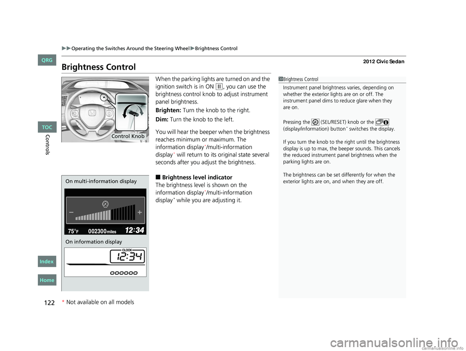 HONDA CIVIC SEDAN 2012 Owners Manual (in English) 122
uuOperating the Switches Around the Steering Wheel uBrightness Control
Controls
Brightness Control
When the parking lights are turned on and the
ignition switch is in ON
(w, you can use the
bri HONDA CIVIC SEDAN 2012 Owners Manual (in English) 122
uuOperating the Switches Around the Steering Wheel uBrightness Control
Controls
Brightness Control
When the parking lights are turned on and the
ignition switch is in ON
(w, you can use the
bri