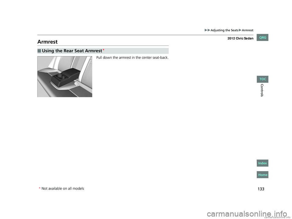 HONDA CIVIC SEDAN 2012  Owners Manual (in English) 133
uuAdjusting the Seats uArmrest
Controls
Armrest
Pull down the armrest in the center seat-back.
■Using the Rear Seat Armrest*
* Not available on all models
CIVIC 4D-31TR3600.book  133 ページ  