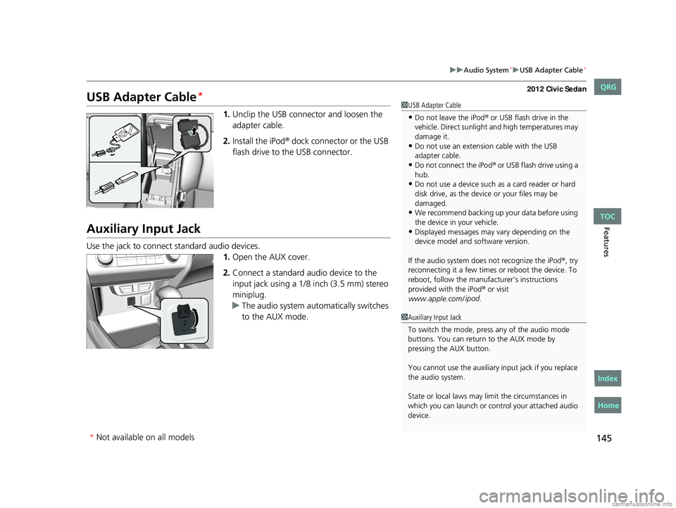 HONDA CIVIC SEDAN 2012 Owners Manual (in English) 145
uuAudio System*uUSB Adapter Cable*
Features
USB Adapter Cable*
1. Unclip the USB connec tor and loosen the
adapter cable.
2. Install the iPod
® dock connector or the USB
flash drive to the USB HONDA CIVIC SEDAN 2012 Owners Manual (in English) 145
uuAudio System*uUSB Adapter Cable*
Features
USB Adapter Cable*
1. Unclip the USB connec tor and loosen the
adapter cable.
2. Install the iPod
® dock connector or the USB
flash drive to the USB