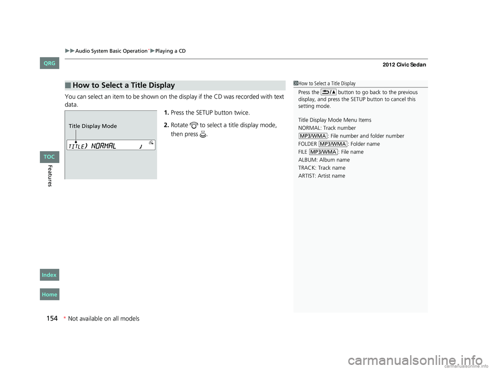HONDA CIVIC SEDAN 2012  Owners Manual (in English) uuAudio System Basic Operation*uPlaying a CD
154
Features
You can select an item to be shown on th e display if the CD was recorded with text 
data. 1.Press the SETUP button twice.
2. Rotate   to sele
