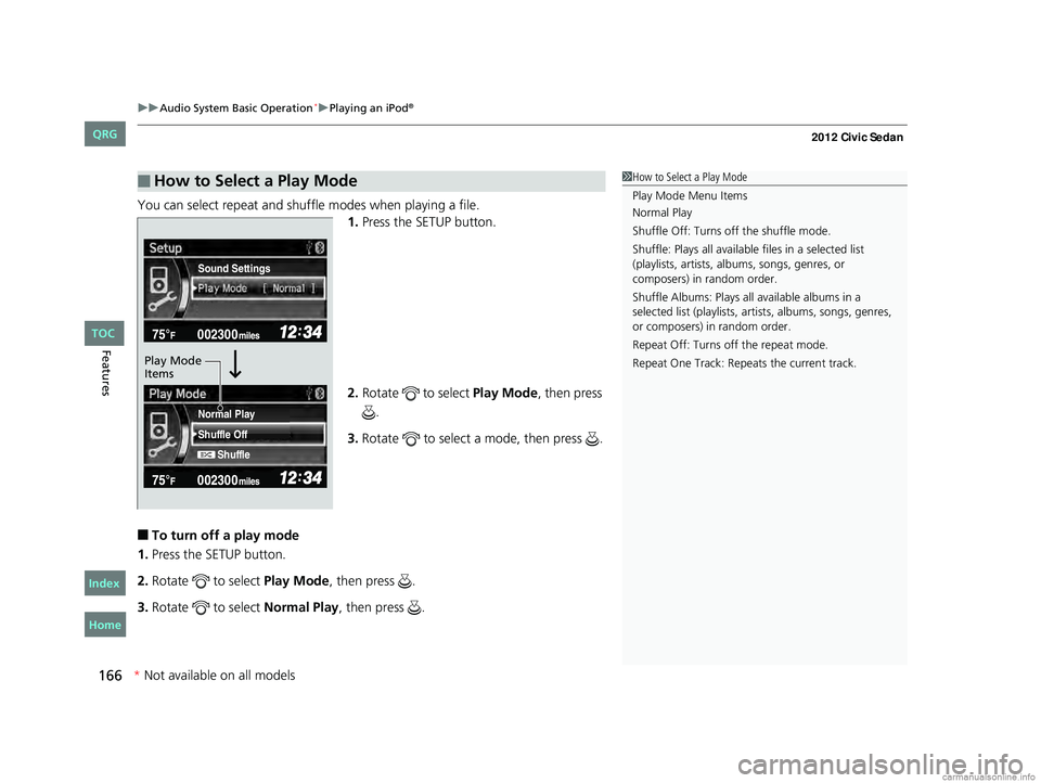 HONDA CIVIC SEDAN 2012 Owners Manual (in English) uuAudio System Basic Operation*uPlaying an iPod®
166
Features
You can select repeat and shuffle modes when playing a file.
1.Press the SETUP button.
2. Rotate to select Play Mode, then press
.
3. HONDA CIVIC SEDAN 2012 Owners Manual (in English) uuAudio System Basic Operation*uPlaying an iPod®
166
Features
You can select repeat and shuffle modes when playing a file.
1.Press the SETUP button.
2. Rotate to select Play Mode, then press
.
3.