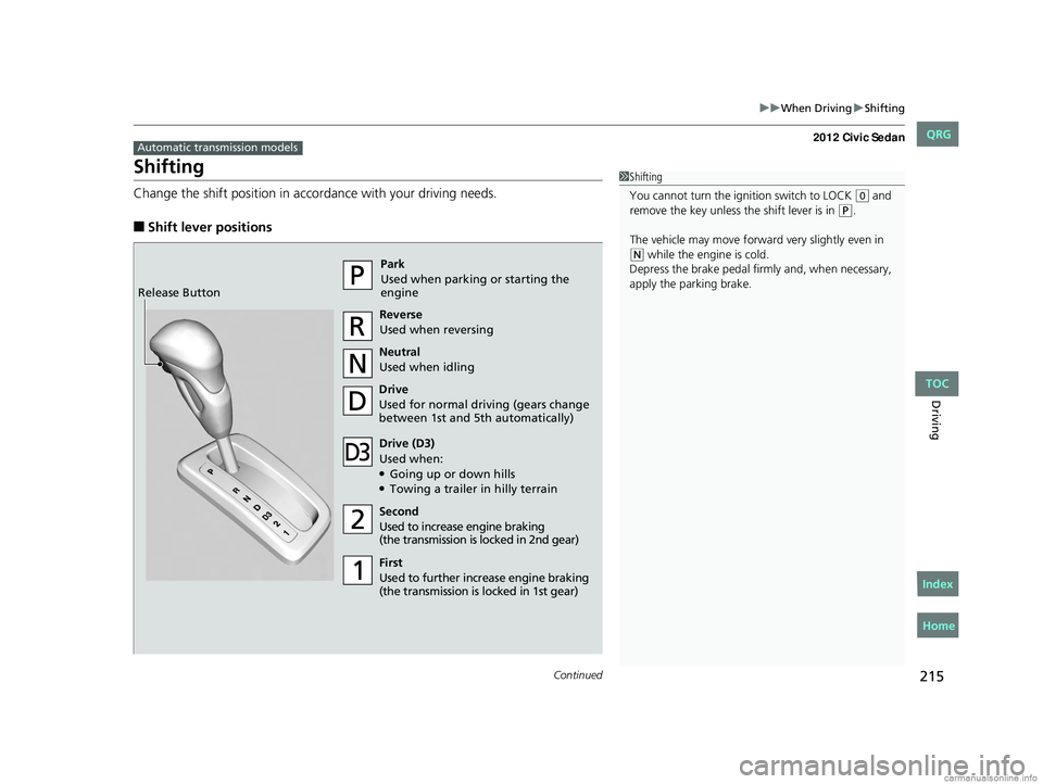 HONDA CIVIC SEDAN 2012  Owners Manual (in English) 215
uuWhen Driving uShifting
Continued
Driving
Shifting
Change the shift position in accordance with your driving needs.
■Shift lever positions
Automatic transmission models
1Shifting
You cannot tur