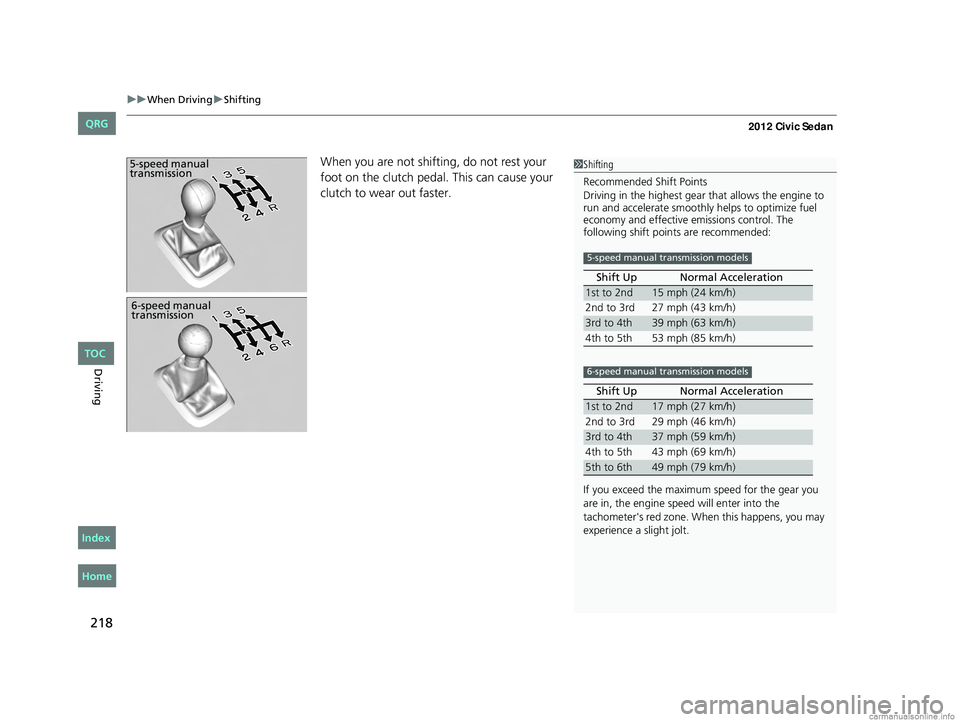 HONDA CIVIC SEDAN 2012 Owners Manual (in English) uuWhen Driving uShifting
218
Driving
When you are not shifting, do not rest your
foot on the clutch pedal. This can cause your
clutch to wear out faster. 5-speed manual
transmission1Shifting
Recomm HONDA CIVIC SEDAN 2012 Owners Manual (in English) uuWhen Driving uShifting
218
Driving
When you are not shifting, do not rest your
foot on the clutch pedal. This can cause your
clutch to wear out faster. 5-speed manual
transmission1Shifting
Recomm