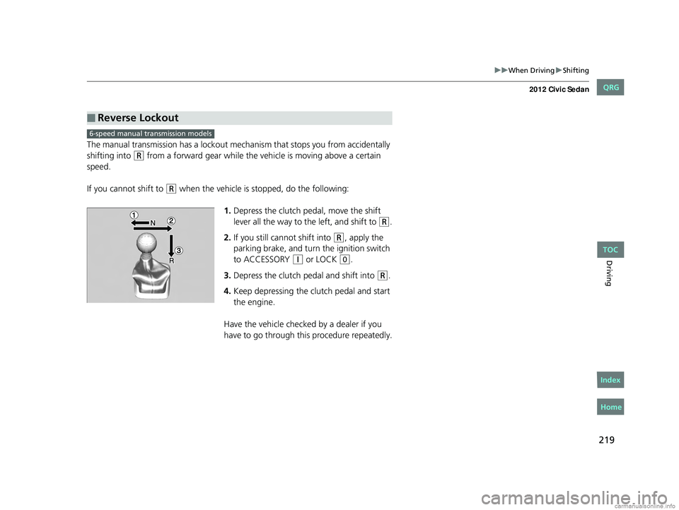 HONDA CIVIC SEDAN 2012  Owners Manual (in English) 219
uuWhen Driving uShifting
Driving
The manual transmission has a lockout mech anism that stops you from accidentally 
shifting into 
(R from a forward gear while the ve hicle is moving above a certa