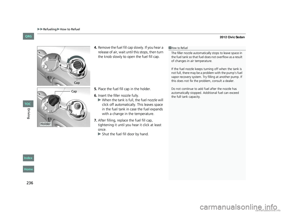 HONDA CIVIC SEDAN 2012 Owners Manual (in English) uuRefueling uHow to Refuel
236
Driving
4. Remove the fuel fill cap slowly. If you hear a
release of air, wait unt il this stops, then turn
the knob slowly to open the fuel fill cap.
5. Place the fue HONDA CIVIC SEDAN 2012 Owners Manual (in English) uuRefueling uHow to Refuel
236
Driving
4. Remove the fuel fill cap slowly. If you hear a
release of air, wait unt il this stops, then turn
the knob slowly to open the fuel fill cap.
5. Place the fue