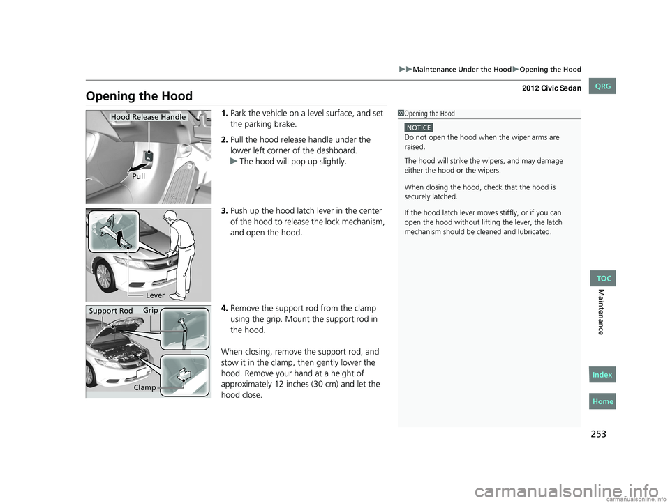 HONDA CIVIC SEDAN 2012 Owners Manual (in English) 253
uuMaintenance Under the Hood uOpening the Hood
Maintenance
Opening the Hood
1. Park the vehicle on a level surface, and set
the parking brake.
2. Pull the hood release handle under the
lower lef HONDA CIVIC SEDAN 2012 Owners Manual (in English) 253
uuMaintenance Under the Hood uOpening the Hood
Maintenance
Opening the Hood
1. Park the vehicle on a level surface, and set
the parking brake.
2. Pull the hood release handle under the
lower lef