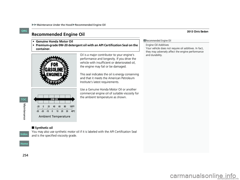 HONDA CIVIC SEDAN 2012 Owners Manual (in English) 254
uuMaintenance Under the Hood uRecommended Engine Oil
Maintenance
Recommended Engine Oil
Oil is a major contributor to your engine's
performance and longevity. If you drive the
vehicle with i HONDA CIVIC SEDAN 2012 Owners Manual (in English) 254
uuMaintenance Under the Hood uRecommended Engine Oil
Maintenance
Recommended Engine Oil
Oil is a major contributor to your engine's
performance and longevity. If you drive the
vehicle with i