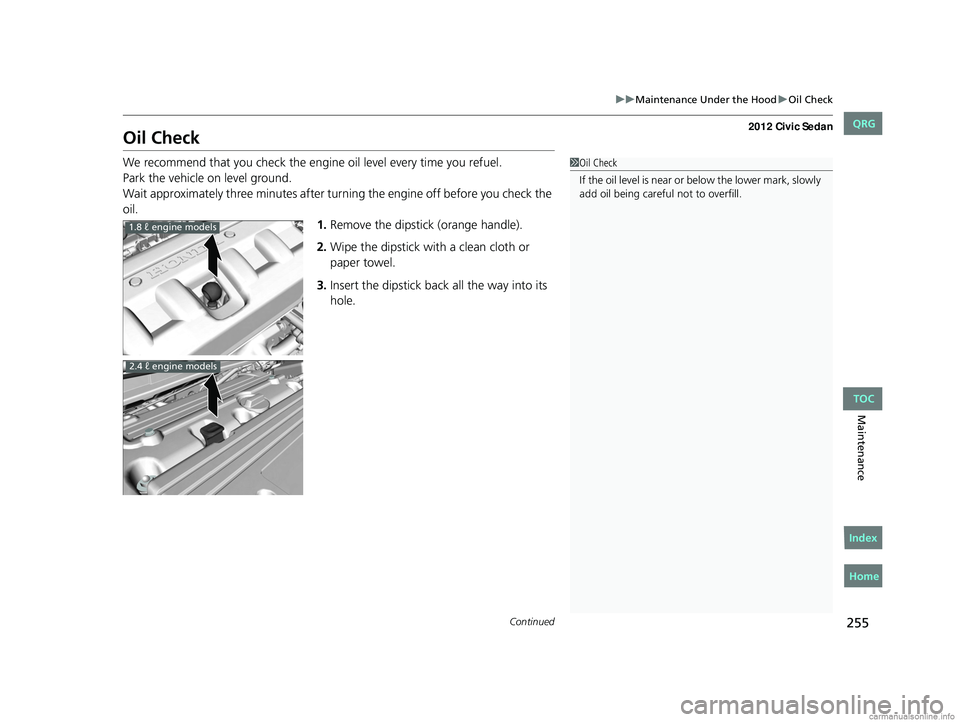 HONDA CIVIC SEDAN 2012  Owners Manual (in English) 255
uuMaintenance Under the Hood uOil Check
Continued
Maintenance
Oil Check
We recommend that you check the engine  oil level every time you refuel.
Park the vehicle on level ground.
Wait approximatel