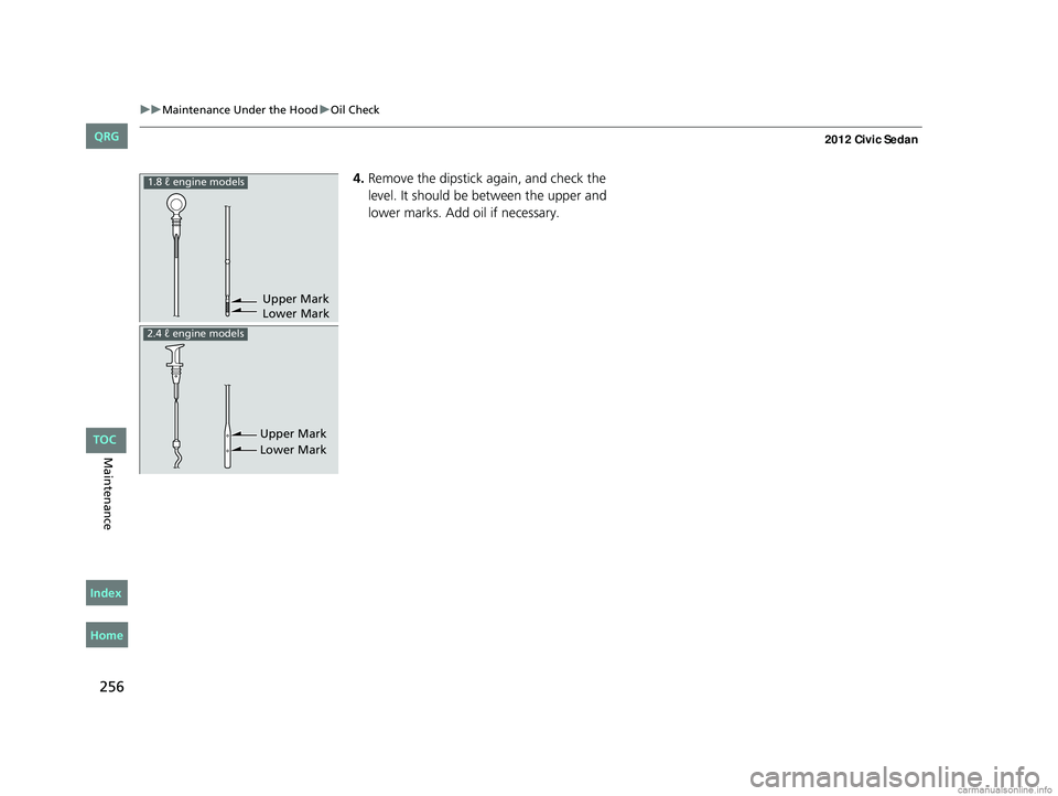 HONDA CIVIC SEDAN 2012  Owners Manual (in English) 256
uuMaintenance Under the Hood uOil Check
Maintenance
4. Remove the dipstick again, and check the 
level. It should be between the upper and 
lower marks. Add oil if necessary.
Upper Mark
Lower Mark