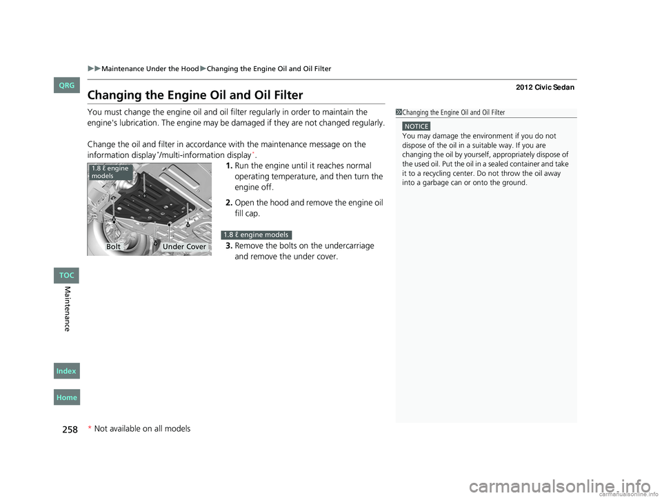 HONDA CIVIC SEDAN 2012 Owners Manual (in English) 258
uuMaintenance Under the Hood uChanging the Engine Oil and Oil Filter
Maintenance
Changing the Engine Oil and Oil Filter
You must change the engine oil and oil f ilter regularly in order to maintai HONDA CIVIC SEDAN 2012 Owners Manual (in English) 258
uuMaintenance Under the Hood uChanging the Engine Oil and Oil Filter
Maintenance
Changing the Engine Oil and Oil Filter
You must change the engine oil and oil f ilter regularly in order to maintai