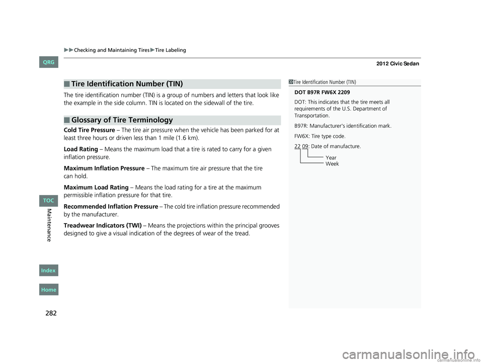 HONDA CIVIC SEDAN 2012  Owners Manual (in English) uuChecking and Maintaining Tires uTire Labeling
282
Maintenance
The tire identification number (TIN) is a gr oup of numbers and letters that look like 
the example in the side co lumn. TIN is located 