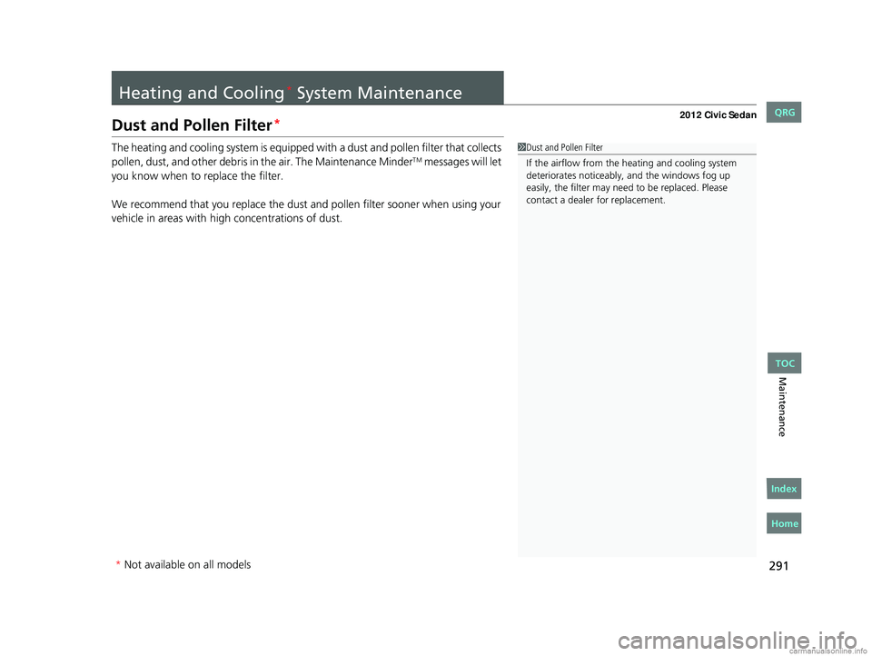HONDA CIVIC SEDAN 2012  Owners Manual (in English) 291
Maintenance
Heating and Cooling* System Maintenance
Dust and Pollen Filter*
The heating and cooling system is equipped with a dust and pollen filter that collects 
pollen, dust, and other debris i