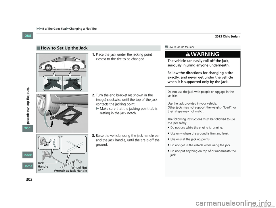 HONDA CIVIC SEDAN 2012 Owners Manual (in English) uuIf a Tire Goes Flat uChanging a Flat Tire
302
Handling the Unexpected
1. Place the jack under the jacking point
closest to the tire to be changed.
2. Turn the end bracket (as shown in the
image) c HONDA CIVIC SEDAN 2012 Owners Manual (in English) uuIf a Tire Goes Flat uChanging a Flat Tire
302
Handling the Unexpected
1. Place the jack under the jacking point
closest to the tire to be changed.
2. Turn the end bracket (as shown in the
image) c