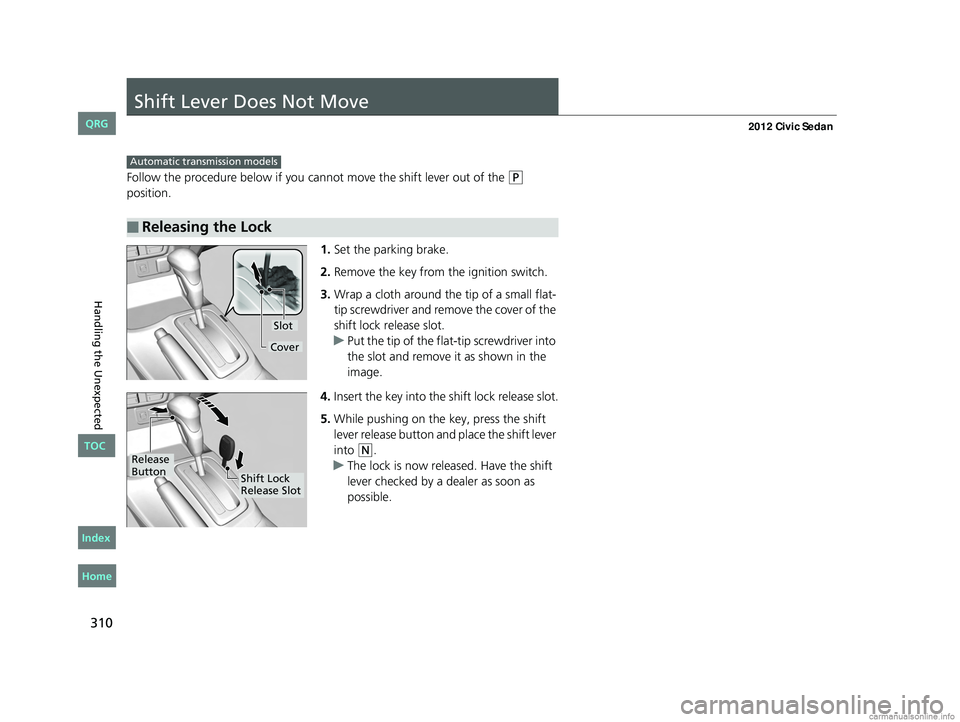 HONDA CIVIC SEDAN 2012  Owners Manual (in English) 310
Handling the Unexpected
Shift Lever Does Not Move
Follow the procedure below if you cannot move the shift lever out of the (P 
position.
1.Set the parking brake.
2. Remove the key from the ignitio