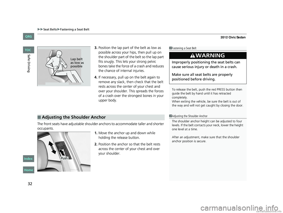 HONDA CIVIC SEDAN 2012 Owners Manual (in English) uuSeat Belts uFastening a Seat Belt
32
Safe Driving
3. Position the lap part of the belt as low as
possible across your hips, then pull up on
the shoulder part of the belt so the lap part
fits snug HONDA CIVIC SEDAN 2012 Owners Manual (in English) uuSeat Belts uFastening a Seat Belt
32
Safe Driving
3. Position the lap part of the belt as low as
possible across your hips, then pull up on
the shoulder part of the belt so the lap part
fits snug