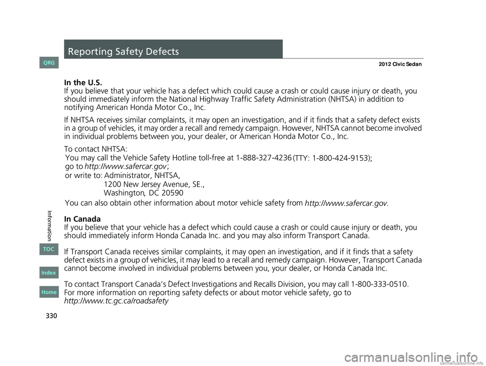HONDA CIVIC SEDAN 2012 Owners Manual (in English) 330
Information
Reporting Safety Defects
In the U.S.
If you believe that your vehicle has a defect which could cause a crash or could cause injury or death, you
should immediately inform the Nati ona HONDA CIVIC SEDAN 2012 Owners Manual (in English) 330
Information
Reporting Safety Defects
In the U.S.
If you believe that your vehicle has a defect which could cause a crash or could cause injury or death, you
should immediately inform the Nati ona