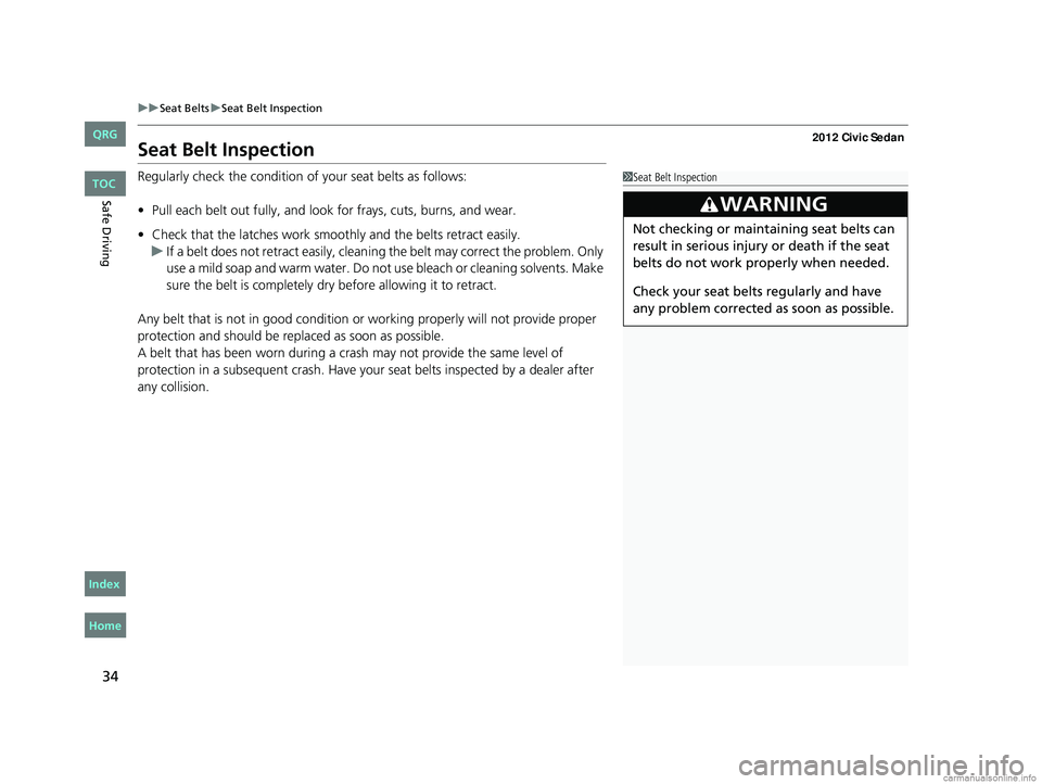HONDA CIVIC SEDAN 2012 Owners Manual (in English) 34
uuSeat Belts uSeat Belt Inspection
Safe Driving
Seat Belt Inspection
Regularly check the condition of your seat belts as follows:
• Pull each belt out fully, and look for frays, cuts, burns, and HONDA CIVIC SEDAN 2012 Owners Manual (in English) 34
uuSeat Belts uSeat Belt Inspection
Safe Driving
Seat Belt Inspection
Regularly check the condition of your seat belts as follows:
• Pull each belt out fully, and look for frays, cuts, burns, and