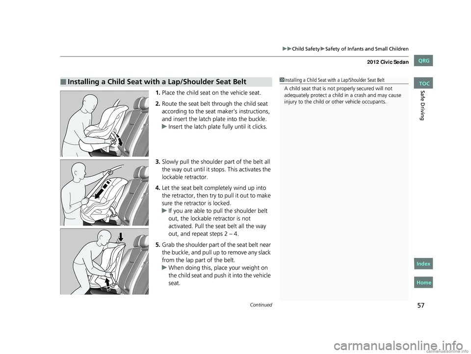 HONDA CIVIC SEDAN 2012 Owners Manual (in English) Continued57
uuChild Safety uSafety of Infants and Small Children
Safe Driving1. Place the child seat on the vehicle seat.
2. Route the seat belt through the child seat
according to the seat maker' HONDA CIVIC SEDAN 2012 Owners Manual (in English) Continued57
uuChild Safety uSafety of Infants and Small Children
Safe Driving1. Place the child seat on the vehicle seat.
2. Route the seat belt through the child seat
according to the seat maker'