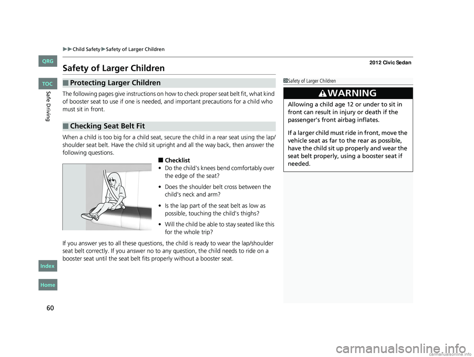 HONDA CIVIC SEDAN 2012 Owners Manual (in English) 60
uuChild Safety uSafety of Larger Children
Safe Driving
Safety of Larger Children
The following pages give instructions on how to check proper seat belt fit, what kind
of booster seat to use if on HONDA CIVIC SEDAN 2012 Owners Manual (in English) 60
uuChild Safety uSafety of Larger Children
Safe Driving
Safety of Larger Children
The following pages give instructions on how to check proper seat belt fit, what kind
of booster seat to use if on