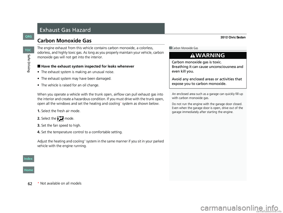 HONDA CIVIC SEDAN 2012 Owners Manual (in English) 62
Safe Driving
Exhaust Gas Hazard
Carbon Monoxide Gas
The engine exhaust from this vehicle contains carbon monoxide, a colorless,
odorless, and highly toxic gas. As long as you properly maintain you HONDA CIVIC SEDAN 2012 Owners Manual (in English) 62
Safe Driving
Exhaust Gas Hazard
Carbon Monoxide Gas
The engine exhaust from this vehicle contains carbon monoxide, a colorless,
odorless, and highly toxic gas. As long as you properly maintain you