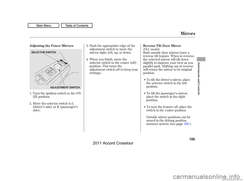 HONDA CROSSTOUR 2011  Owners Manual (in English) Turn the ignition switch to the ON
(II) position.
Move the selector switch to L
(driver’s side) or R (passenger’s
side).Push the appropriate edge of the
adjustment switch to move the
mirrorright,l