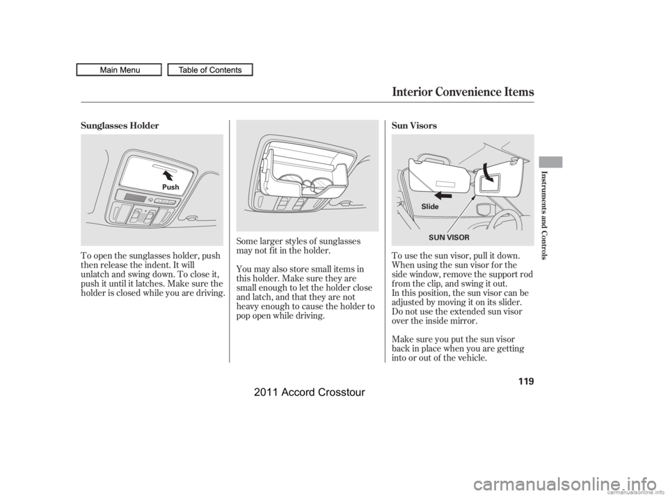 HONDA CROSSTOUR 2011  Owners Manual (in English) Make sure you put the sun visor
back in place when you are getting
into or out of the vehicle. In this position, the sun visor can be
adjusted by moving it on its slider.
Do not use the extended sun v