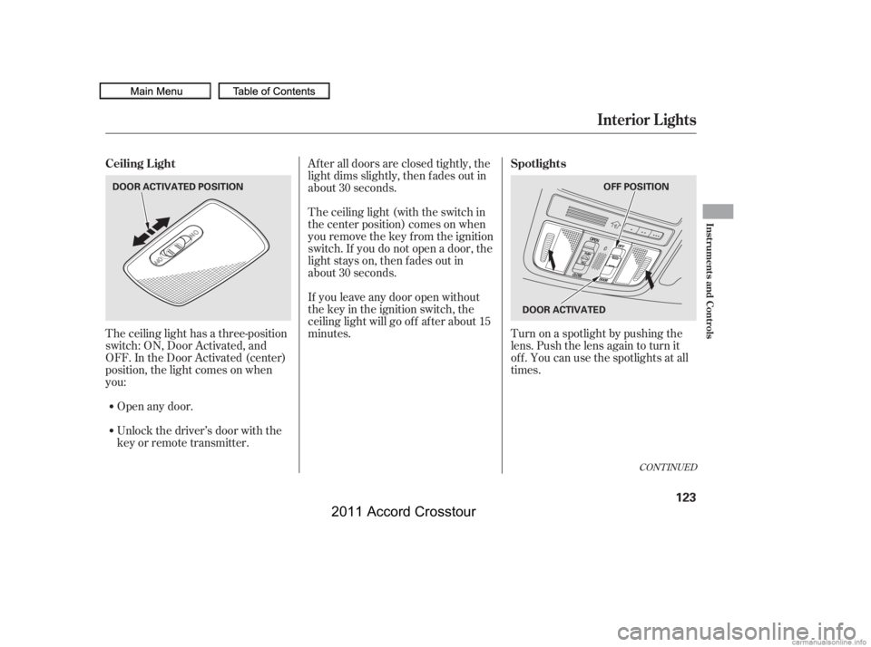 HONDA CROSSTOUR 2011  Owners Manual (in English) The ceiling light has a three-position
switch: ON, Door Activated, and
OFF. In the Door Activated (center)
position, the light comes on when
you:After all doors are closed tightly, the
light dims slig