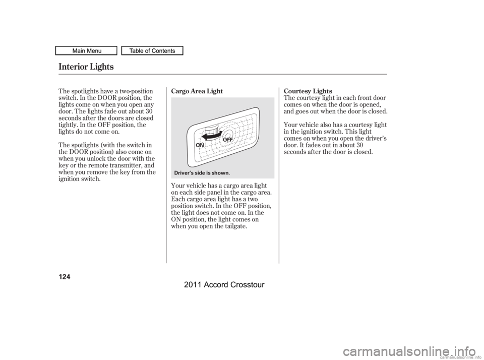 HONDA CROSSTOUR 2011  Owners Manual (in English) The courtesy light in each f ront door
comes on when the door is opened,
and goes out when the door is closed.
Your vehicle also has a courtesy light
in the ignition switch. This light
comesonwhenyouo