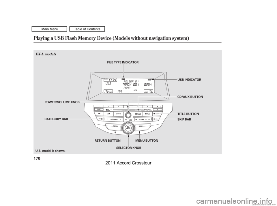 HONDA CROSSTOUR 2011  Owners Manual (in English) Playing a USB Flash Memory Device (Models without navigation system)
EX-L models
170
MENU BUTTON
RETURN BUTTON TITLE BUTTON USB INDICATOR
SKIP BAR
FILE TYPE INDICATOR
CD/AUX BUTTON
POWER/VOLUME KNOB
C
