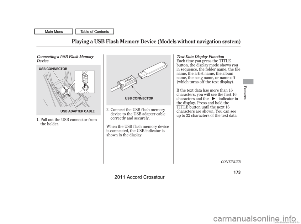 HONDA CROSSTOUR 2011  Owners Manual (in English) Connect the USB f lash memory
device to the USB adapter cable
correctly and securely.
When the USB f lash memory device
is connected, the USB indicator is
showninthedisplay. Each time you press the TI