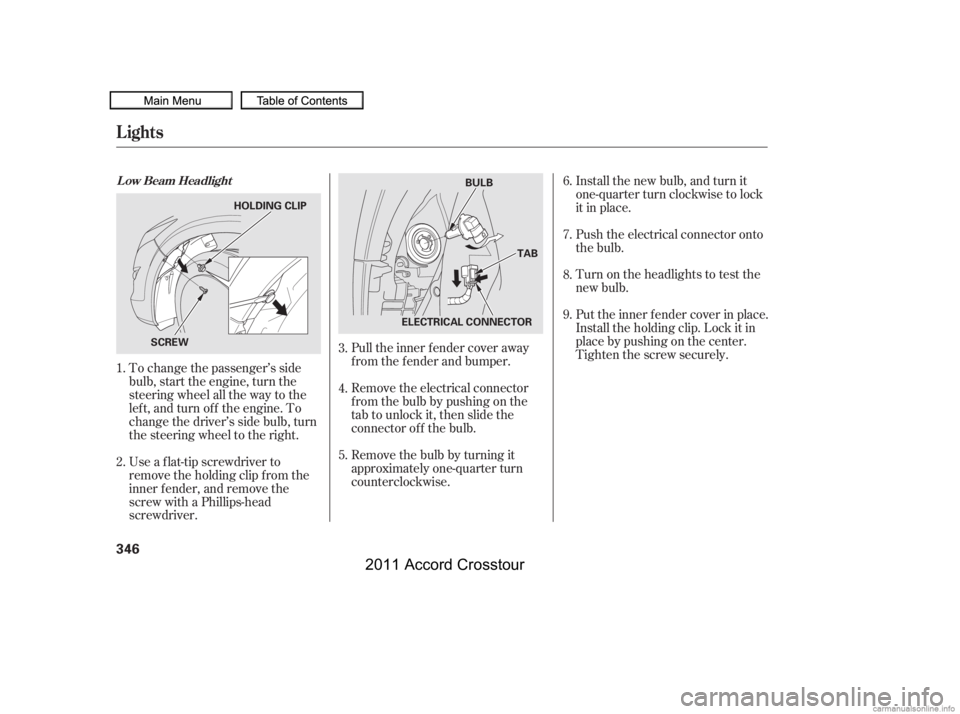 HONDA CROSSTOUR 2011 Owners Manual (in English) To change the passenger’s side
bulb, start the engine, turn the
steering wheel all the way to the
lef t, and turn of f the engine. To
change the driver’s side bulb, turn
the steering wheel to the HONDA CROSSTOUR 2011 Owners Manual (in English) To change the passenger’s side
bulb, start the engine, turn the
steering wheel all the way to the
lef t, and turn of f the engine. To
change the driver’s side bulb, turn
the steering wheel to the