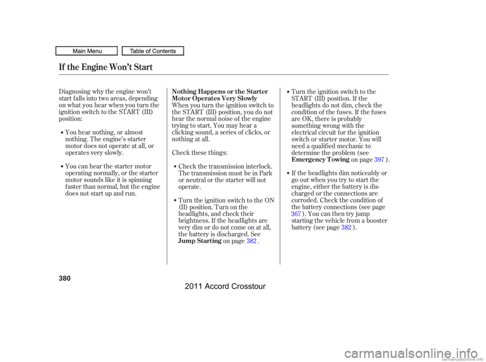 HONDA CROSSTOUR 2011  Owners Manual (in English) Diagnosing why the engine won’t
start f alls into two areas, depending
on what you hear when you turn the
ignition switch to the START (III)
position:You hear nothing, or almost
nothing. The engine