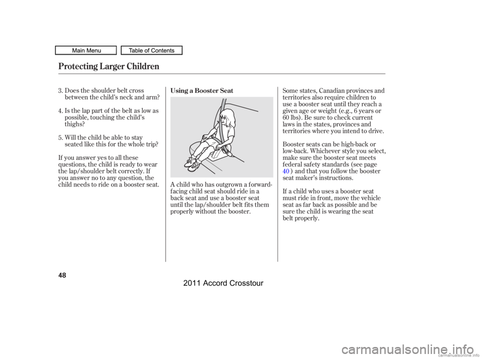 HONDA CROSSTOUR 2011 Owners Manual (in English) Does the shoulder belt cross
between the child’s neck and arm?
Is the lap part of the belt as low as
possible, touching the child’s
thighs?
Will the child be able to stay
seated like this f or the HONDA CROSSTOUR 2011 Owners Manual (in English) Does the shoulder belt cross
between the child’s neck and arm?
Is the lap part of the belt as low as
possible, touching the child’s
thighs?
Will the child be able to stay
seated like this f or the