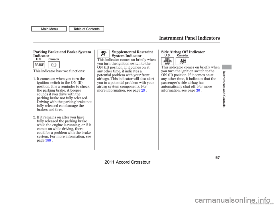 HONDA CROSSTOUR 2011  Owners Manual (in English) This indicator has two f unctions:Itcomesonwhenyouturnthe
ignition switch to the ON (II)
position. It is a reminder to check
the parking brake. A beeper
sounds if you drive with the
parking brake not 