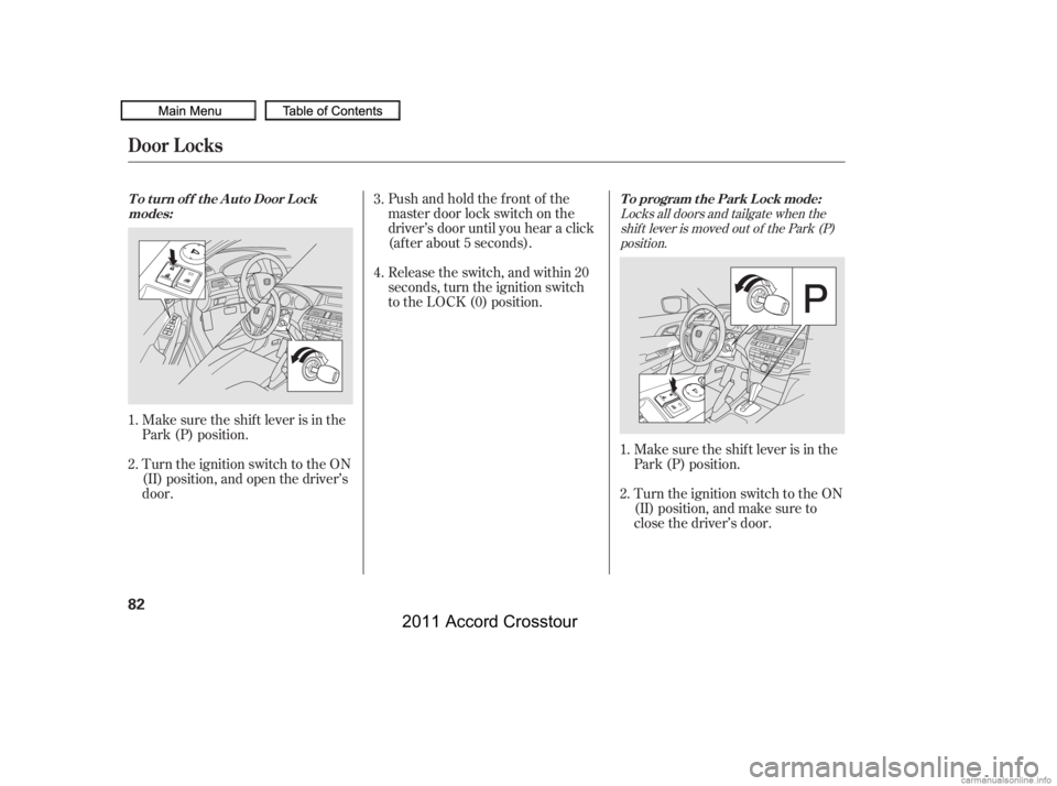 HONDA CROSSTOUR 2011  Owners Manual (in English) Turn the ignition switch to the ON
(II) position, and open the driver’s
door.Pushandholdthefrontof the
master door lock switch on the
driver’s door until you hear a click
(af ter about 5 seconds).