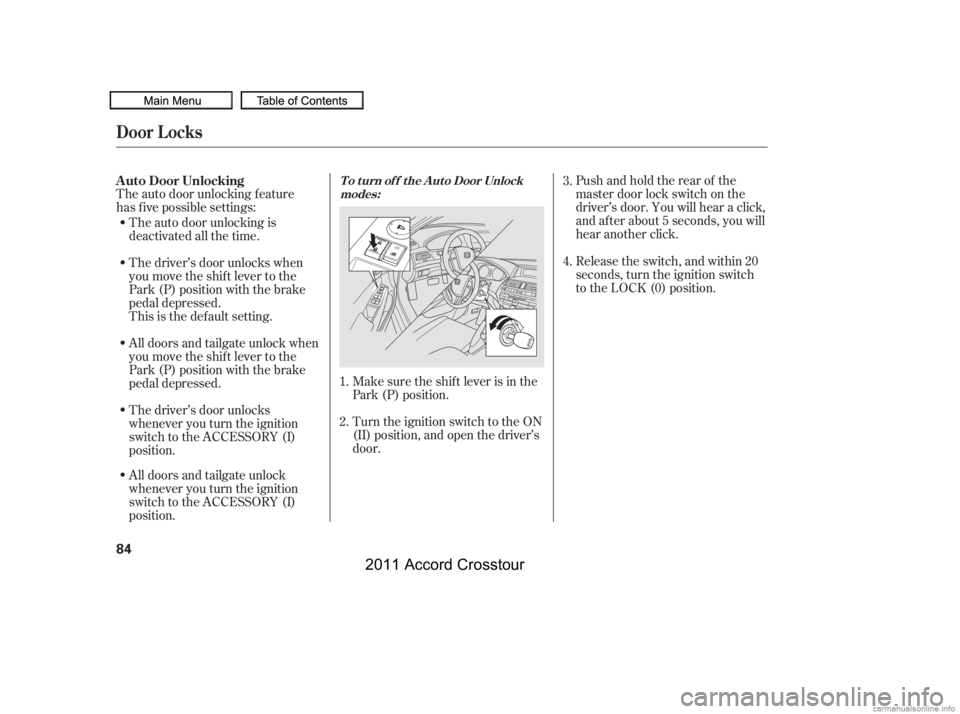 HONDA CROSSTOUR 2011 Owners Manual (in English) The auto door unlocking f eature
has f ive possible settings:Turn the ignition switch to the ON
(II) position, and open the driver’s
door.Pushandholdtherearof the
master door lock switch on the
driv HONDA CROSSTOUR 2011 Owners Manual (in English) The auto door unlocking f eature
has f ive possible settings:Turn the ignition switch to the ON
(II) position, and open the driver’s
door.Pushandholdtherearof the
master door lock switch on the
driv