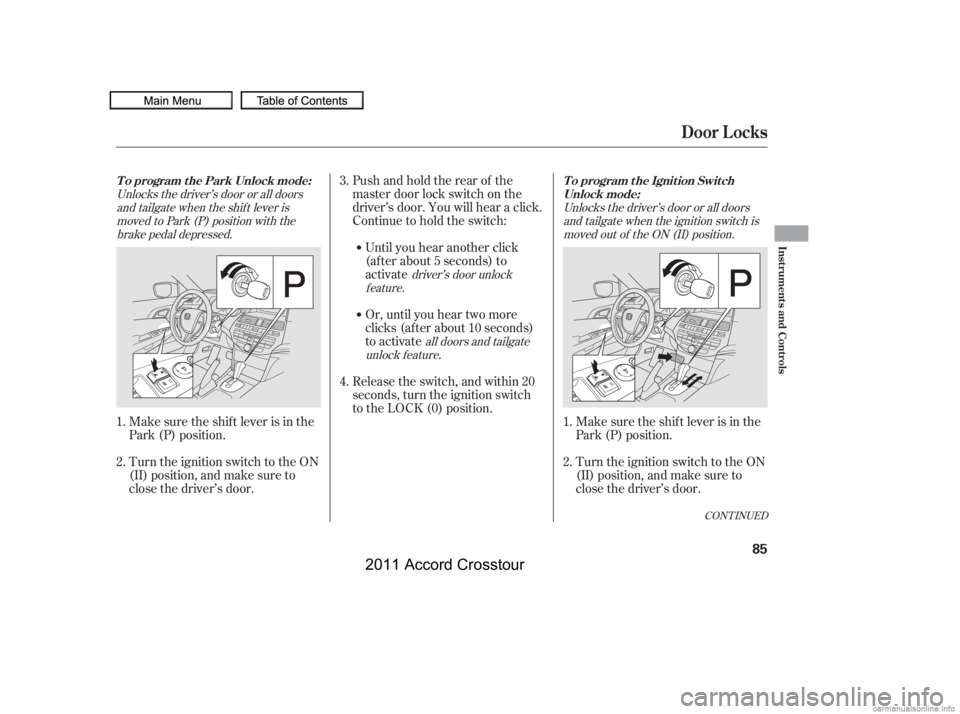HONDA CROSSTOUR 2011 Owners Manual (in English) Pushandholdtherearof the
master door lock switch on the
driver’s door. You will hear a click.
Continue to hold the switch:Until you hear another click
(af ter about 5 seconds) to
activate
Turn the i HONDA CROSSTOUR 2011 Owners Manual (in English) Pushandholdtherearof the
master door lock switch on the
driver’s door. You will hear a click.
Continue to hold the switch:Until you hear another click
(af ter about 5 seconds) to
activate
Turn the i