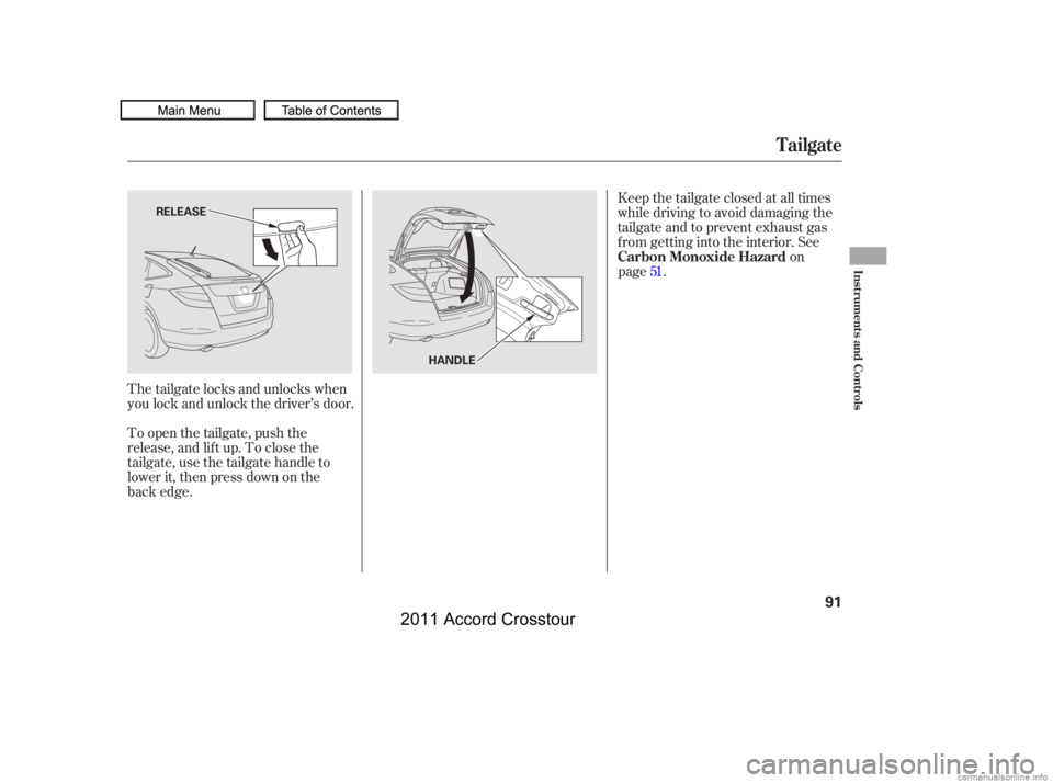 HONDA CROSSTOUR 2011  Owners Manual (in English) The tailgate locks and unlocks when
you lock and unlock the driver’s door.
To open the tailgate, push the
release, and lif t up. To close the
tailgate, use the tailgate handle to
lower it, then pres