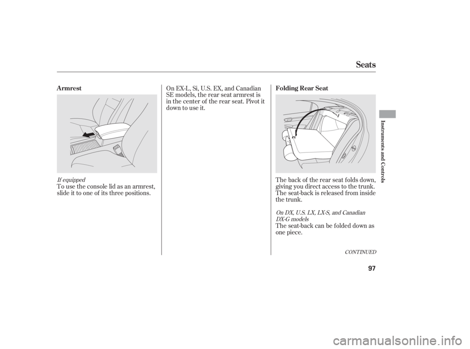HONDA CIVIC SEDAN 2011  Owners Manual (in English) The back of the rear seat folds down,
giving you direct access to the trunk.
The seat-back is released f rom inside
the trunk.
Theseat-backcanbefoldeddownas
one piece.
To use the console lid as an arm