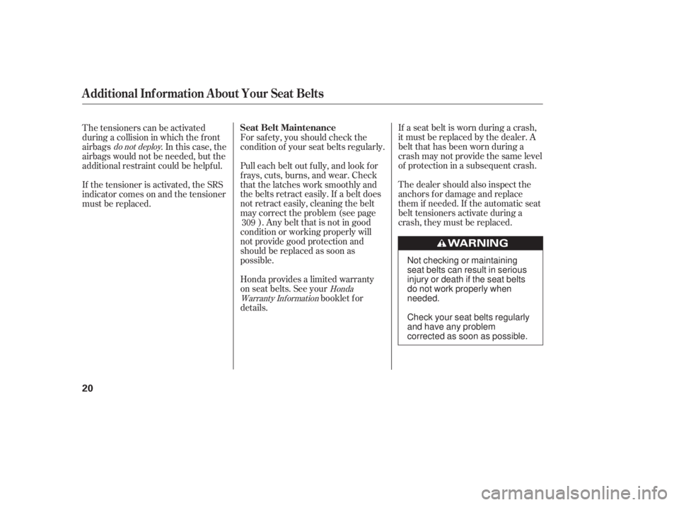 HONDA CIVIC SEDAN 2011  Owners Manual (in English) If a seat belt is worn during a crash,
it must be replaced by the dealer. A
belt that has been worn during a
crash may not provide the same level
of protection in a subsequent crash.
The dealer should