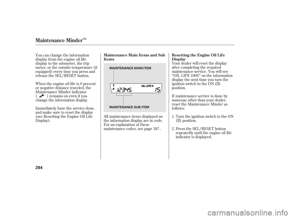 HONDA CIVIC SEDAN 2011  Owners Manual (in English) Your dealer will reset the display
af ter completing the required
maintenance service. You will see
‘‘OIL LIFE 100%’’ on the inf ormation
display the next time you turn the
ignition switch to 