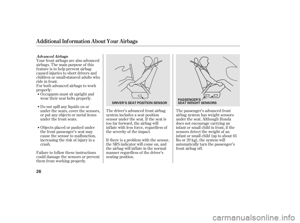 HONDA CIVIC SEDAN 2011  Owners Manual (in English) The driver’s advanced front airbag
system includes a seat position
sensor under the seat. If the seat is
too f ar f orward, the airbag will
inf late with less f orce, regardless of
the severity of t