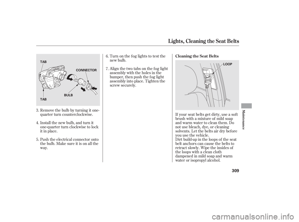 HONDA CIVIC SEDAN 2011  Owners Manual (in English) Turn on the f og lights to test the
new bulb.
Align the two tabs on the f og light
assembly with the holes in the
bumper, then push the f og light
assembly into place. Tighten the
screw securely.
Remo