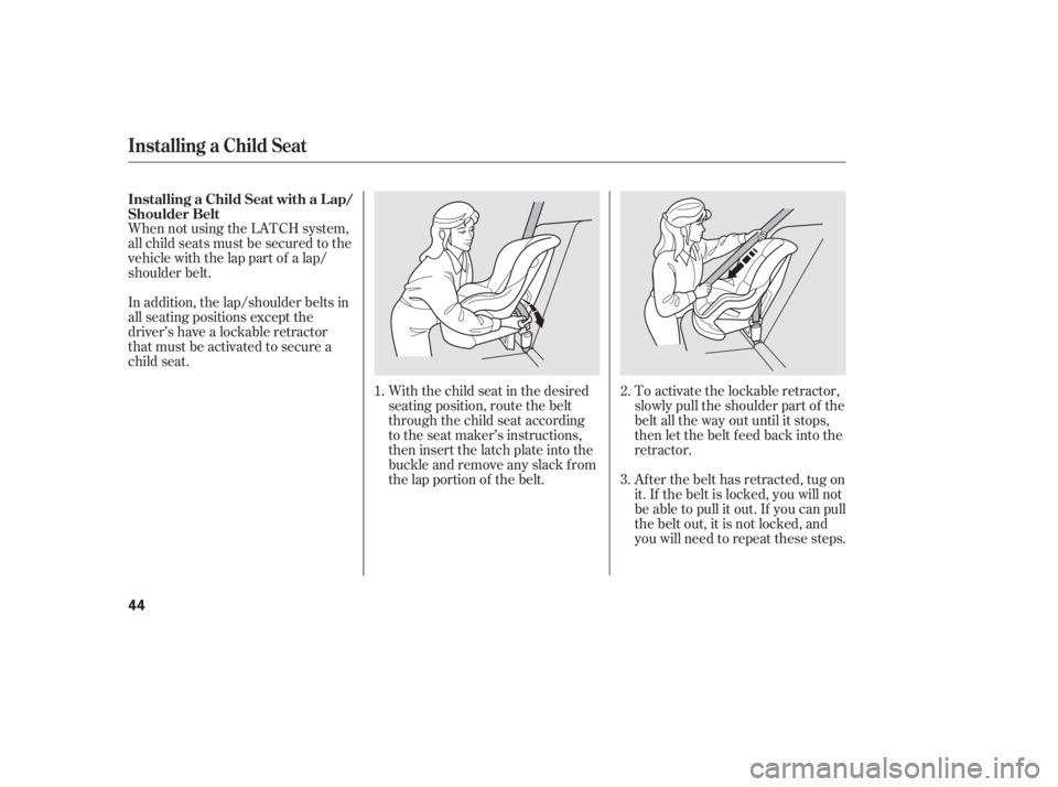 HONDA CIVIC SEDAN 2011  Owners Manual (in English) When not using the LATCH system,
all child seats must be secured to the
vehicle with the lap part of a lap/
shoulder belt.With the child seat in the desired
seating position, route the belt
through th