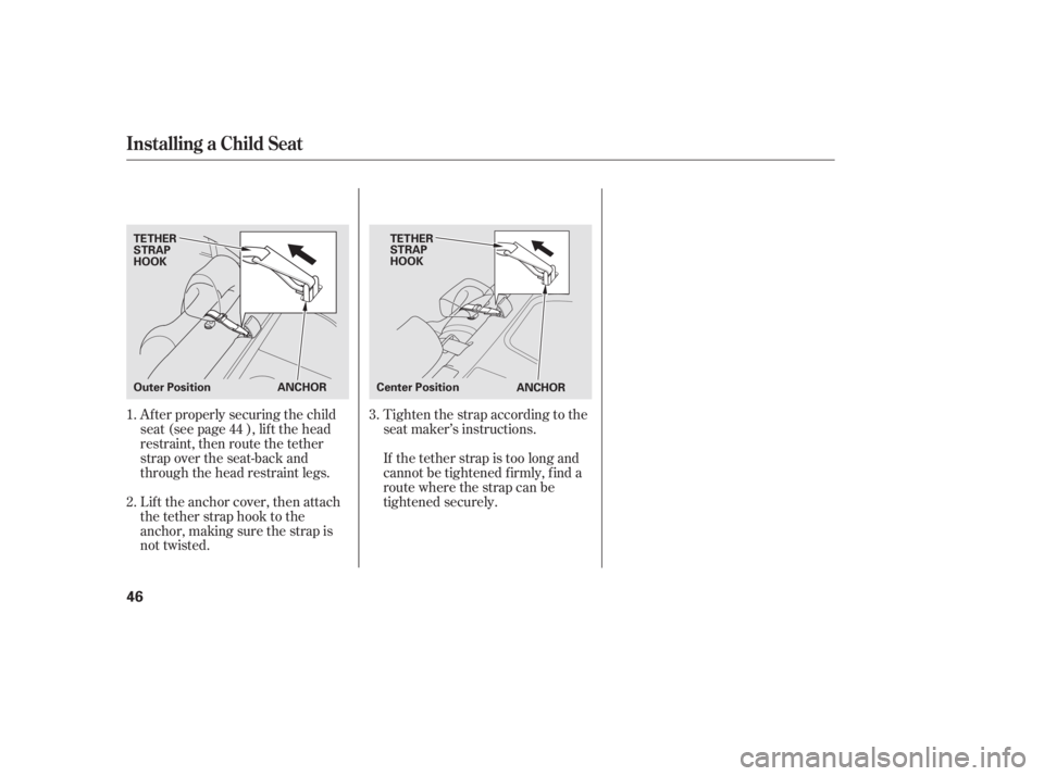 HONDA CIVIC SEDAN 2011  Owners Manual (in English) Af ter properly securing the child
seat (see page ), lif t the head
restraint, then route the tether
strap over the seat-back and
through the head restraint legs.
Lift the anchor cover, then attach
th