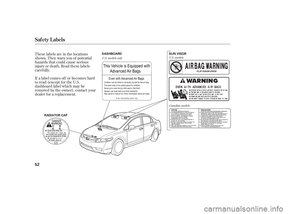 HONDA CIVIC SEDAN 2011  Owners Manual (in English) These labels are in the locations
shown. They warn you of potential
hazards that could cause serious
injury or death. Read these labels
caref ully.
If a label comes of f or becomes hard
to read (excep