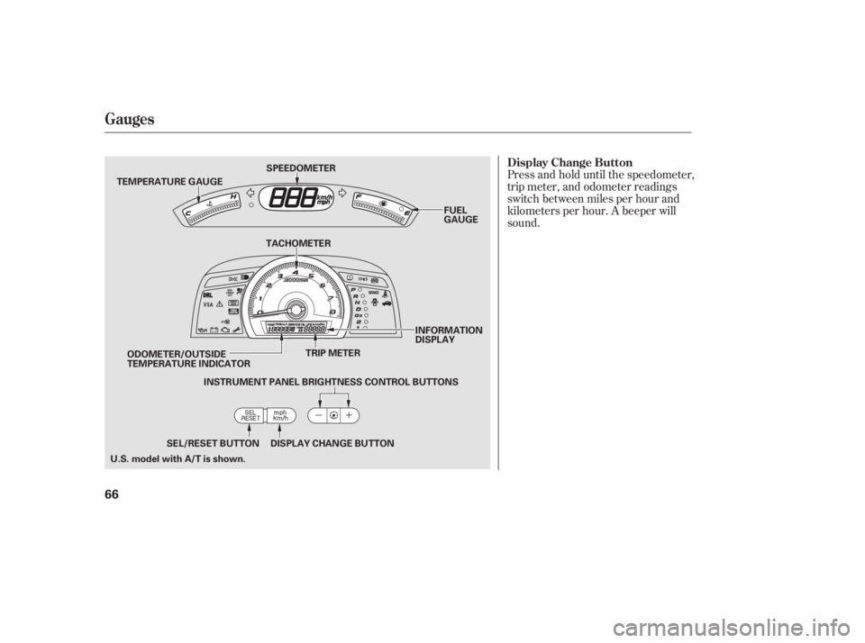 HONDA CIVIC SEDAN 2011  Owners Manual (in English) Press and hold until the speedometer,
trip meter, and odometer readings
switch between miles per hour and
kilometers per hour. A beeper will
sound.
Gauges
Display Change Button
66
TEMPERATURE GAUGETRI