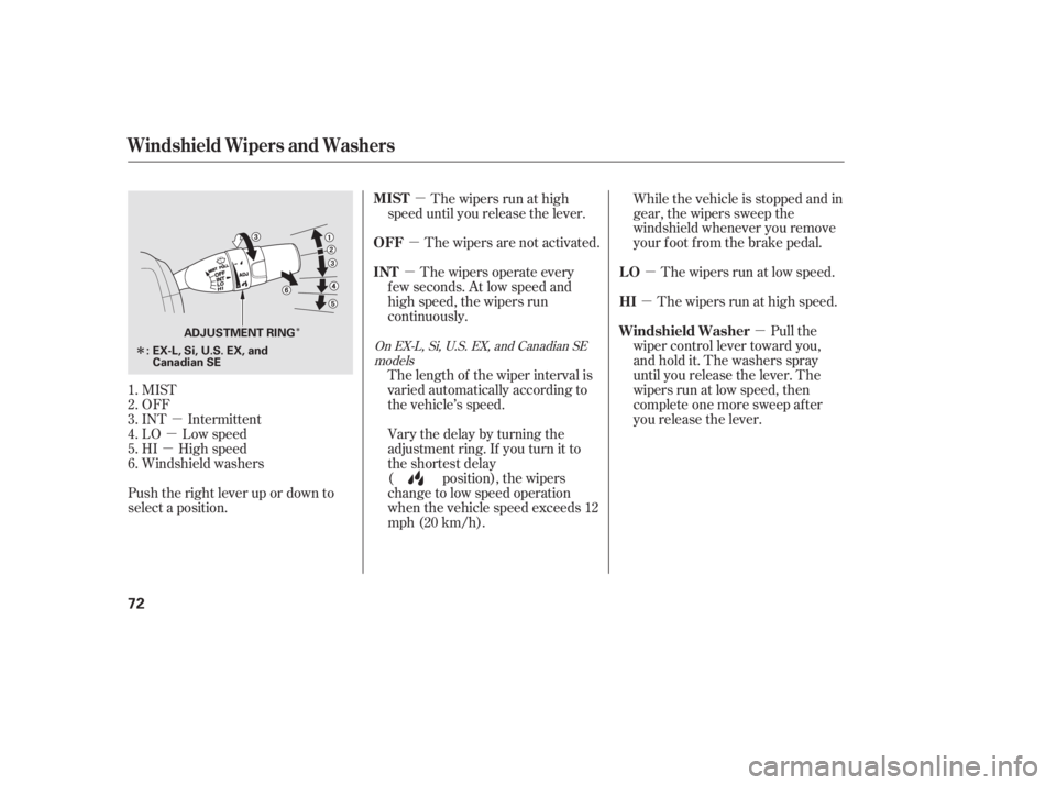 HONDA CIVIC SEDAN 2011  Owners Manual (in English) µ
µ
µ µ
µ
µ
µ
µ
µ
Î
Î
MIST
OFF
INT Intermittent
LO Low speed
HI High speed
Windshield washers
Push the right lever up or down to
select a position. The wipers are not activated.
