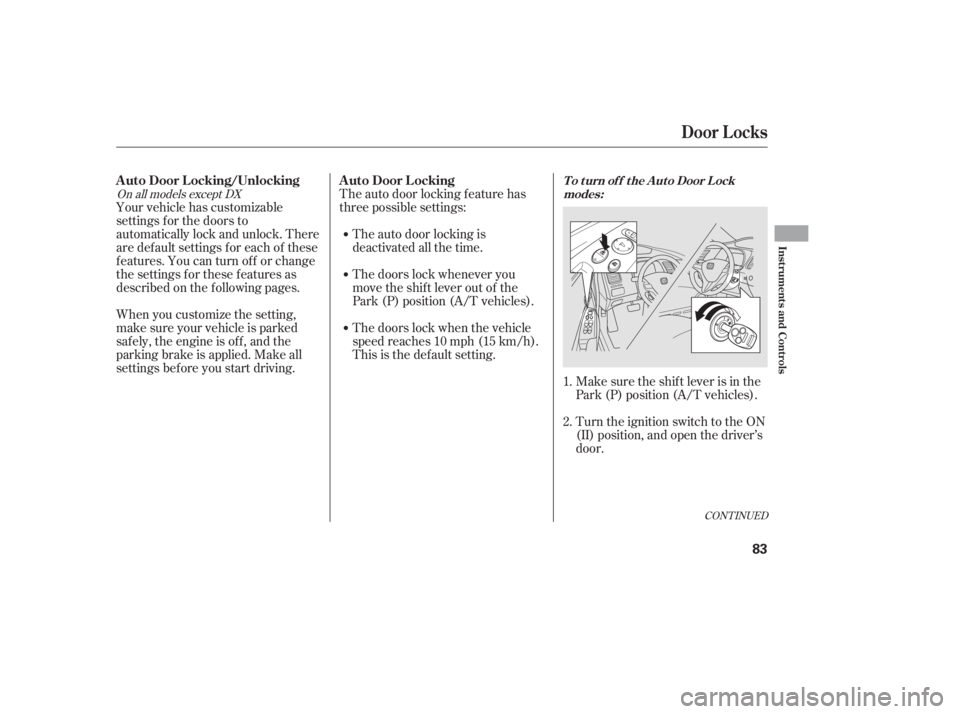 HONDA CIVIC SEDAN 2011  Owners Manual (in English) CONT INUED
The auto door locking f eature has
three possible settings:The doors lock when the vehicle
speedreaches10mph(15km/h). The doors lock whenever you
move the shift lever out of the
Park (P) po